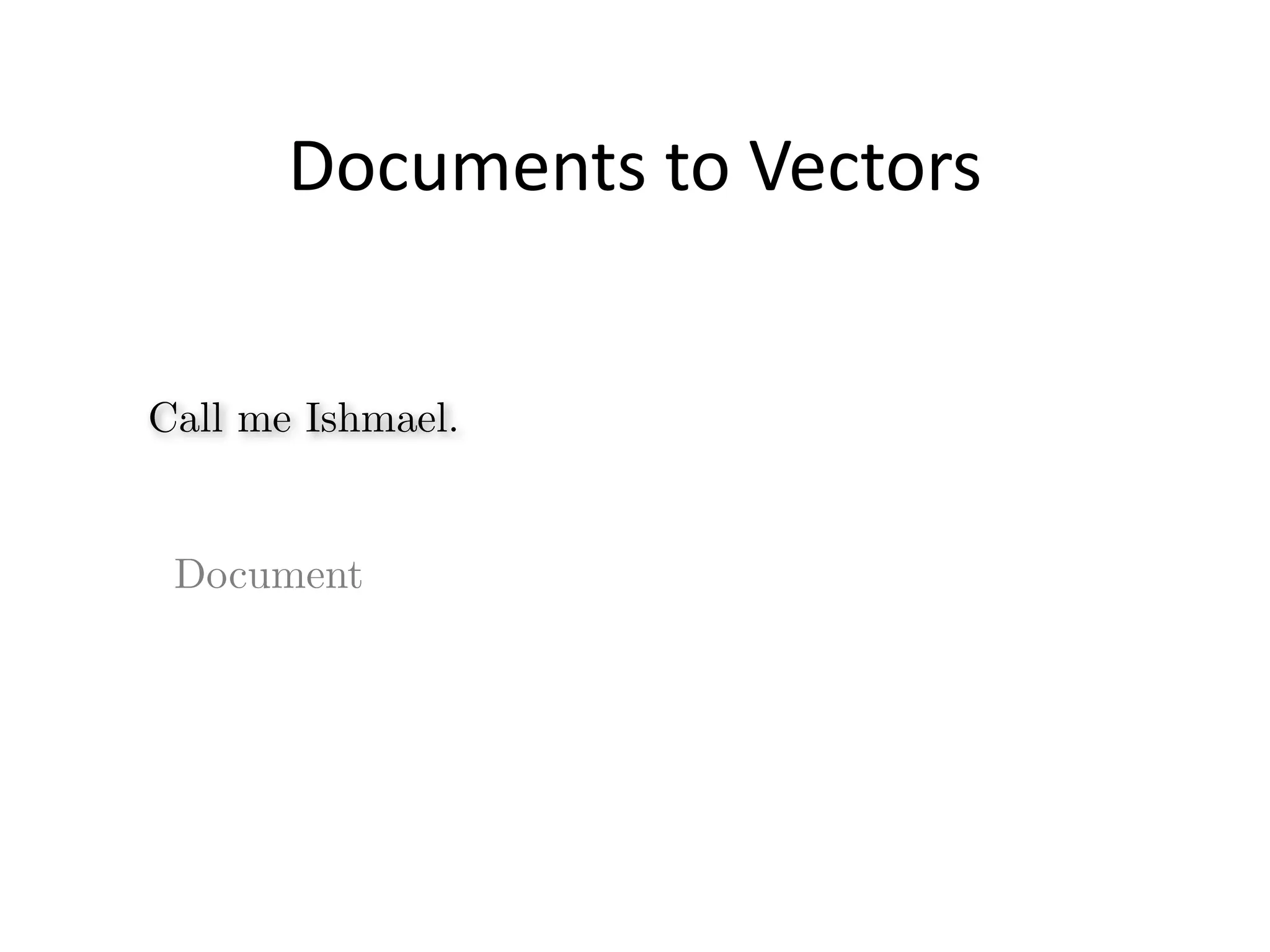 Documents	
  to	
  Vectors
Call me Ishmael.
Document
 