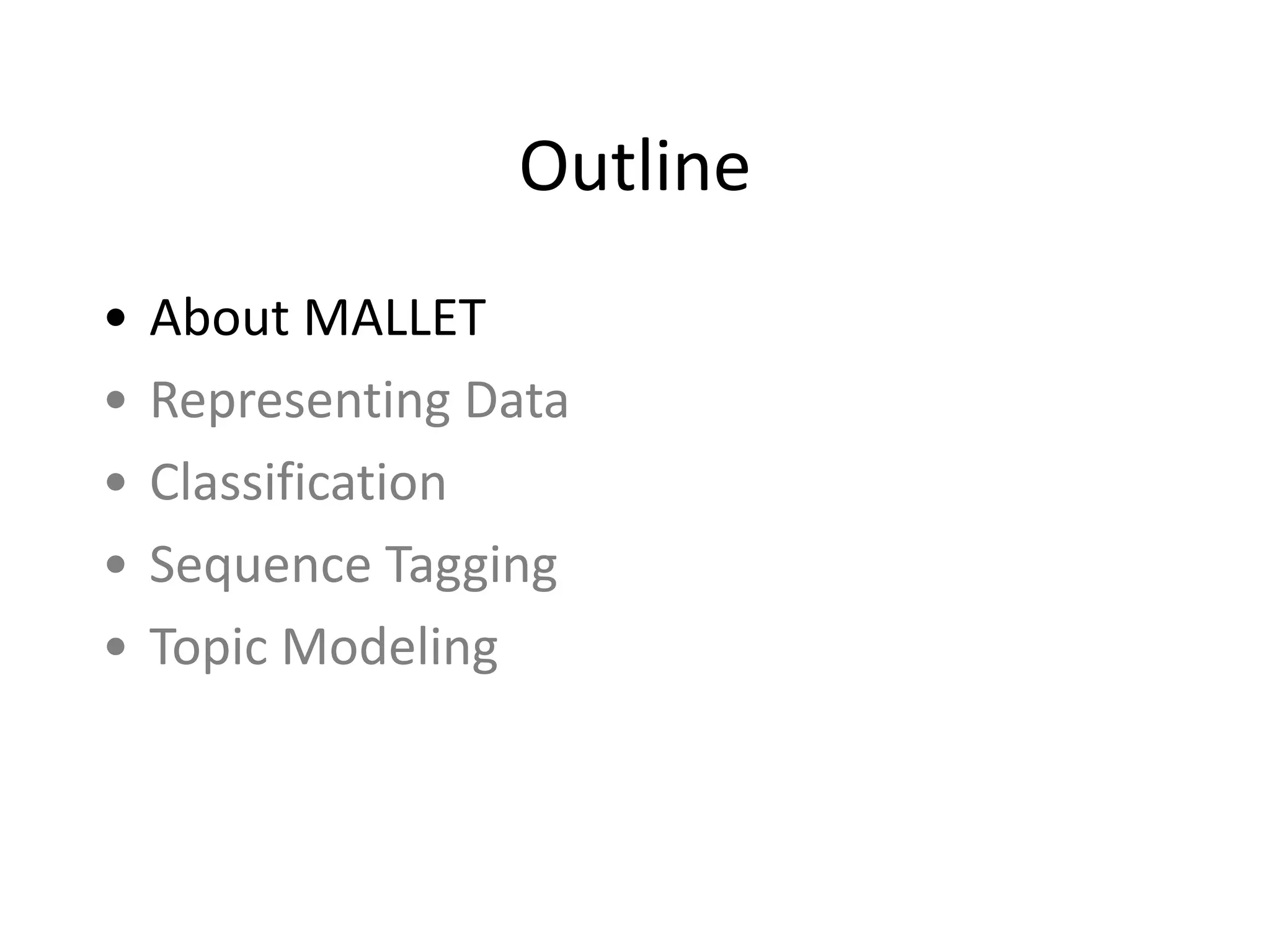 Outline
• About	
  MALLET	
  
• Representing	
  Data	
  
• Classification	
  
• Sequence	
  Tagging	
  
• Topic	
  Modeling
 
