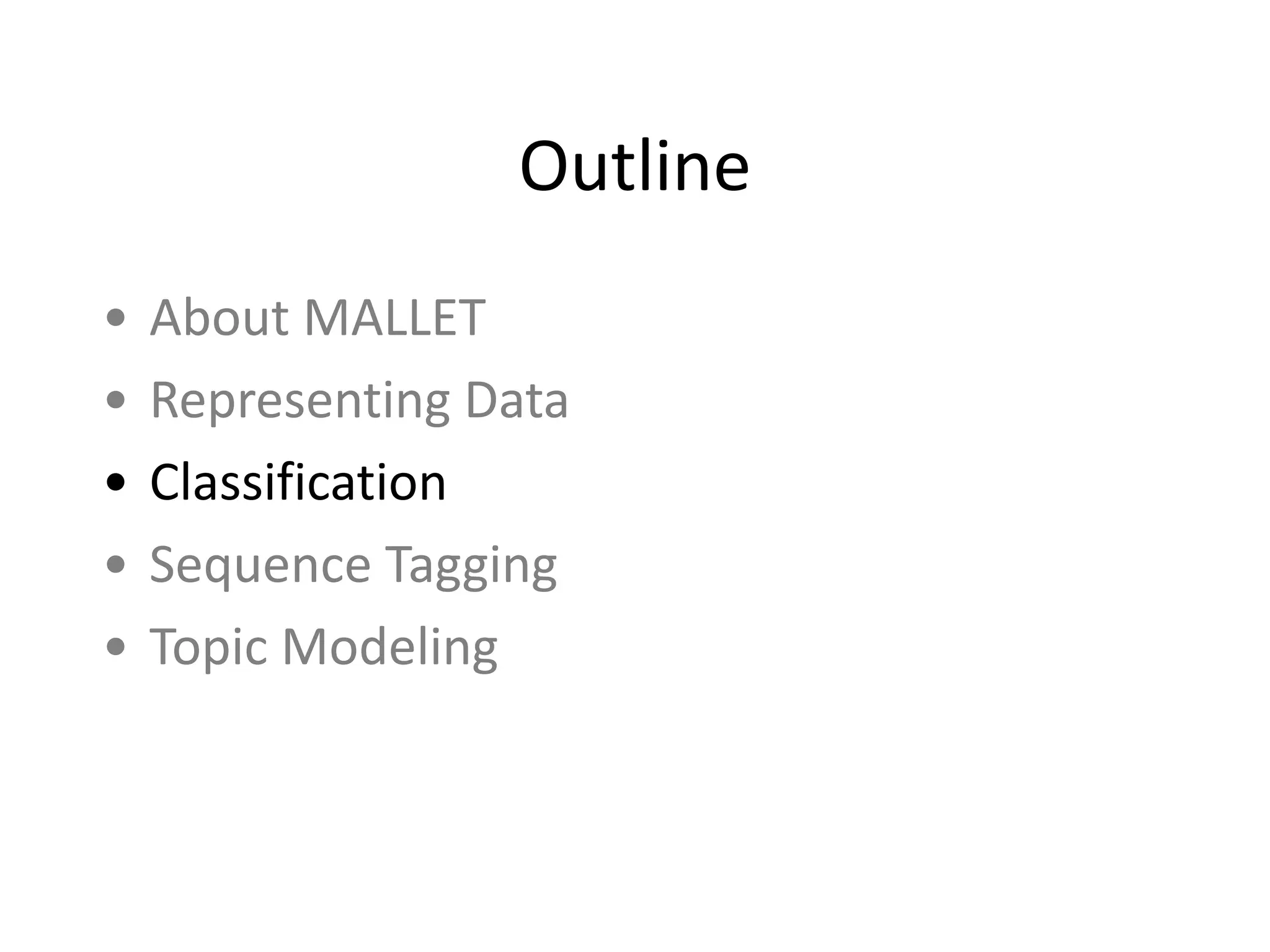 Outline
• About	
  MALLET	
  
• Representing	
  Data	
  
• Classification	
  
• Sequence	
  Tagging	
  
• Topic	
  Modeling
 