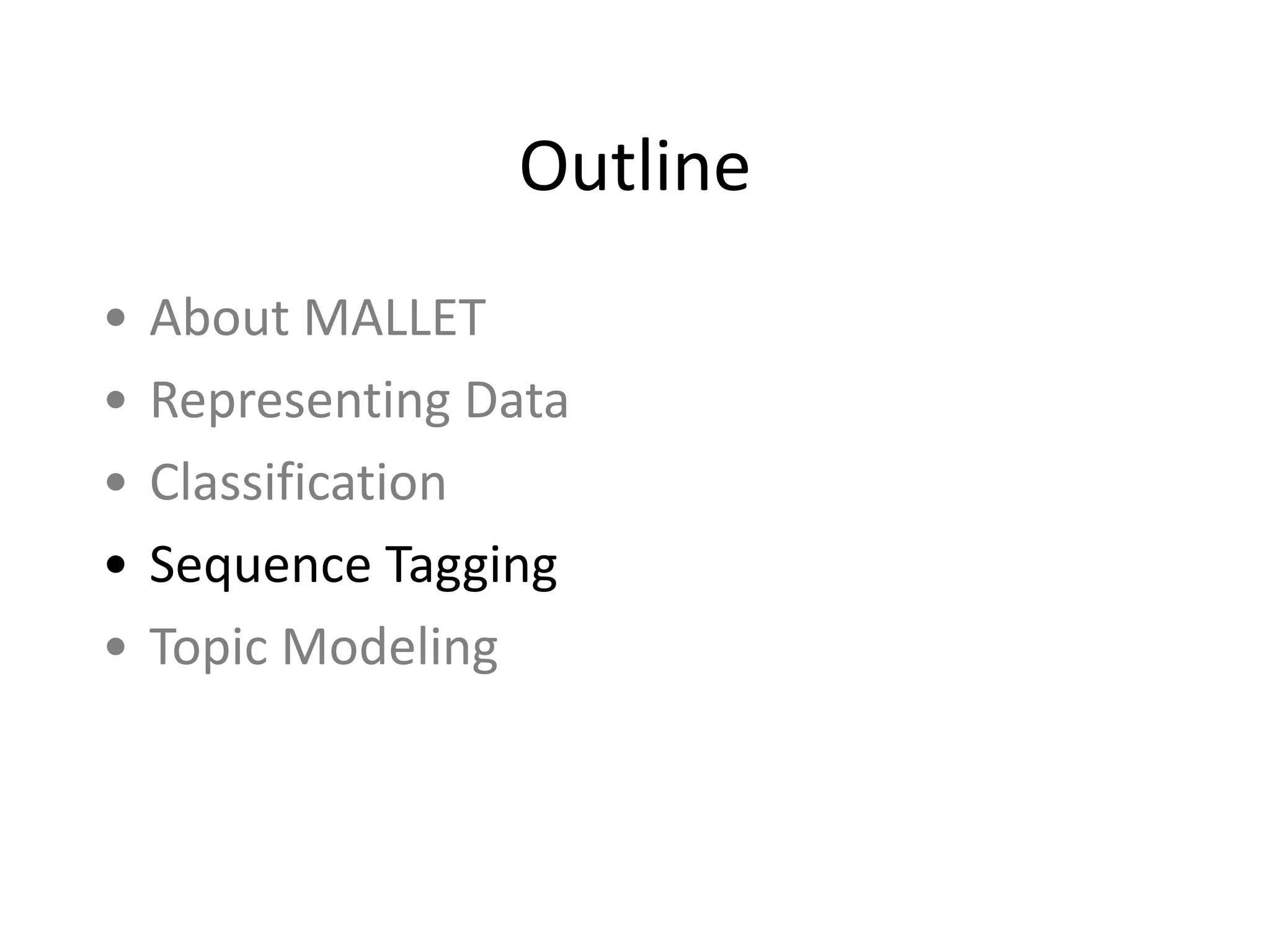 Outline
• About	
  MALLET	
  
• Representing	
  Data	
  
• Classification	
  
• Sequence	
  Tagging	
  
• Topic	
  Modeling
 