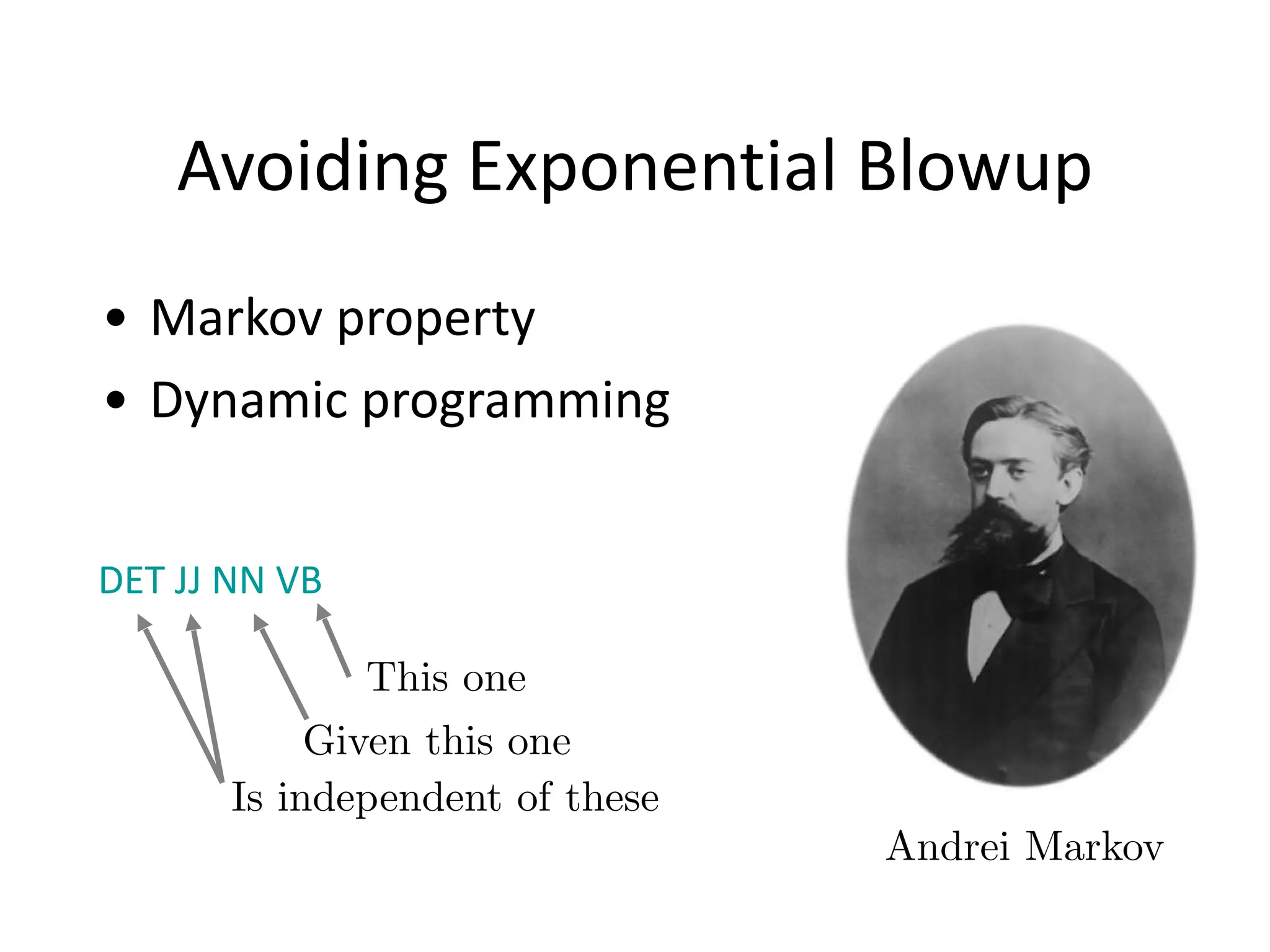 Avoiding	
  Exponential	
  Blowup
• Markov	
  property	
  
• Dynamic	
  programming
This one
Given this one
Is independent of these
Andrei Markov
DET	
  JJ	
  NN	
  VB
 