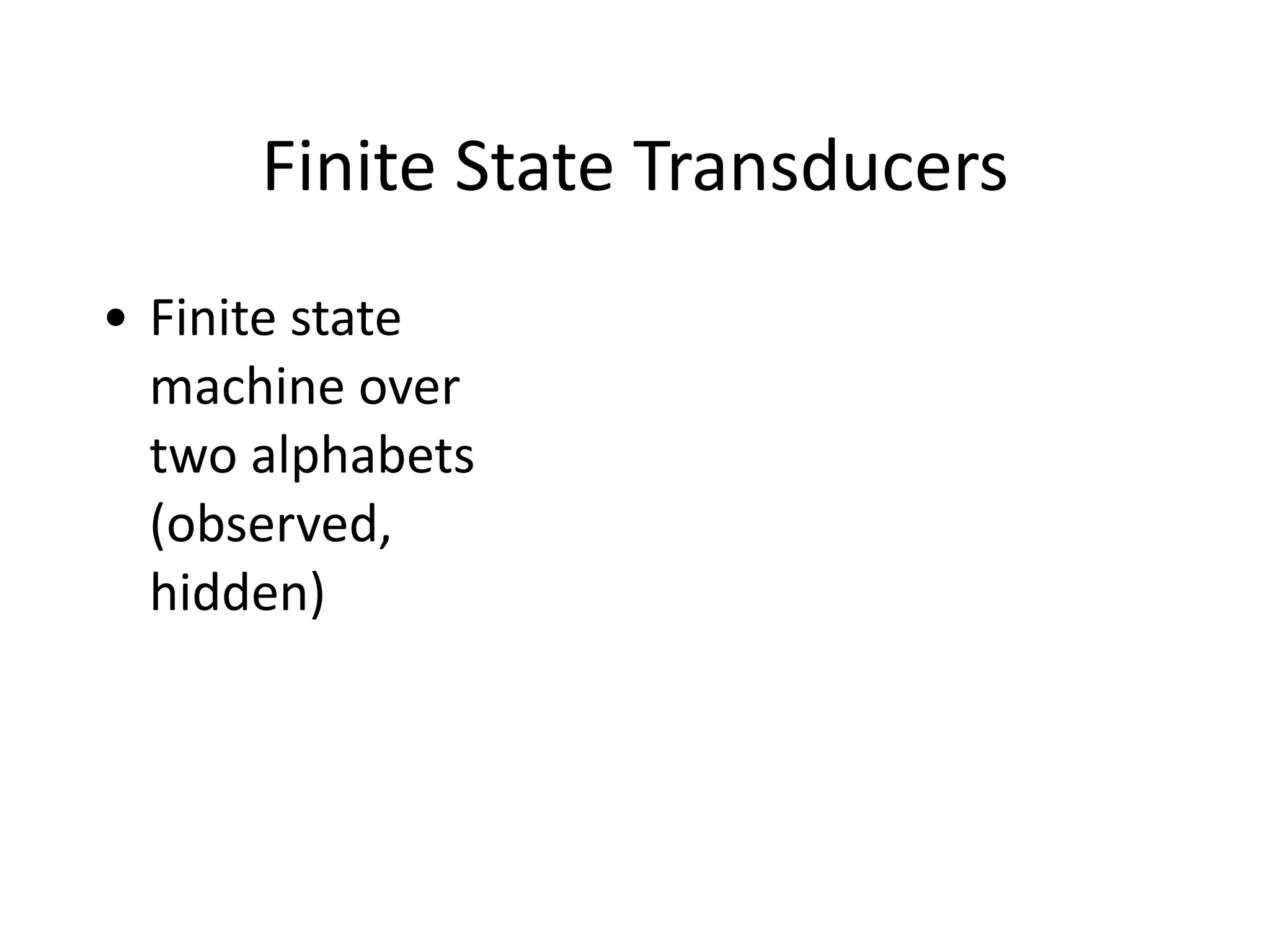 Finite	
  State	
  Transducers
• Finite	
  state	
  
machine	
  over	
  
two	
  alphabets	
  
(observed,	
  
hidden)
 