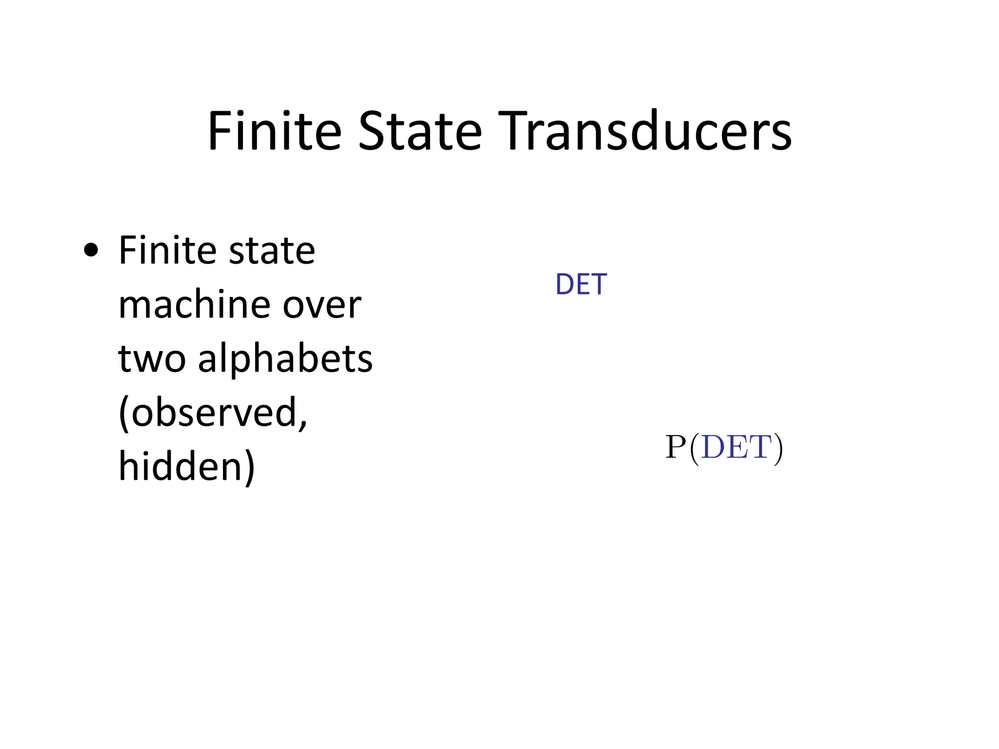 Finite	
  State	
  Transducers
• Finite	
  state	
  
machine	
  over	
  
two	
  alphabets	
  
(observed,	
  
hidden)
DET
P(DET)
 