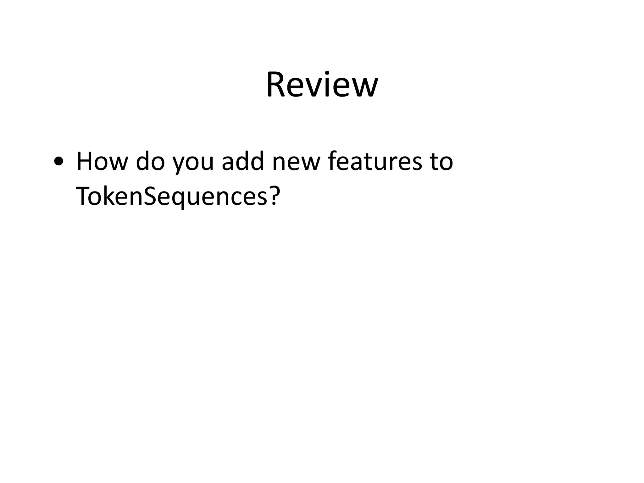 Review
• How	
  do	
  you	
  add	
  new	
  features	
  to	
  
TokenSequences?
 