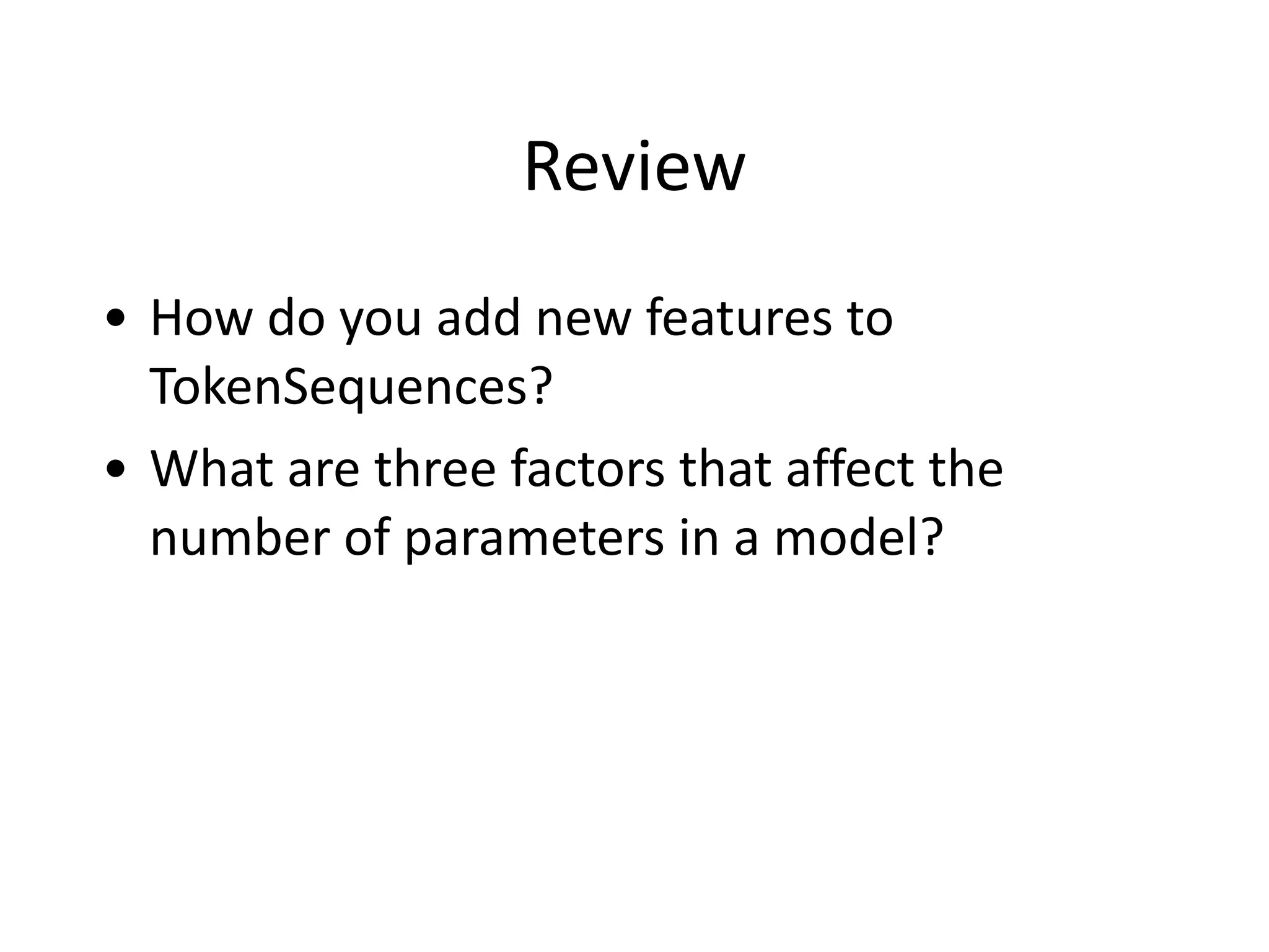 Review
• How	
  do	
  you	
  add	
  new	
  features	
  to	
  
TokenSequences?	
  
• What	
  are	
  three	
  factors	
  that	
  affect	
  the	
  
number	
  of	
  parameters	
  in	
  a	
  model?
 