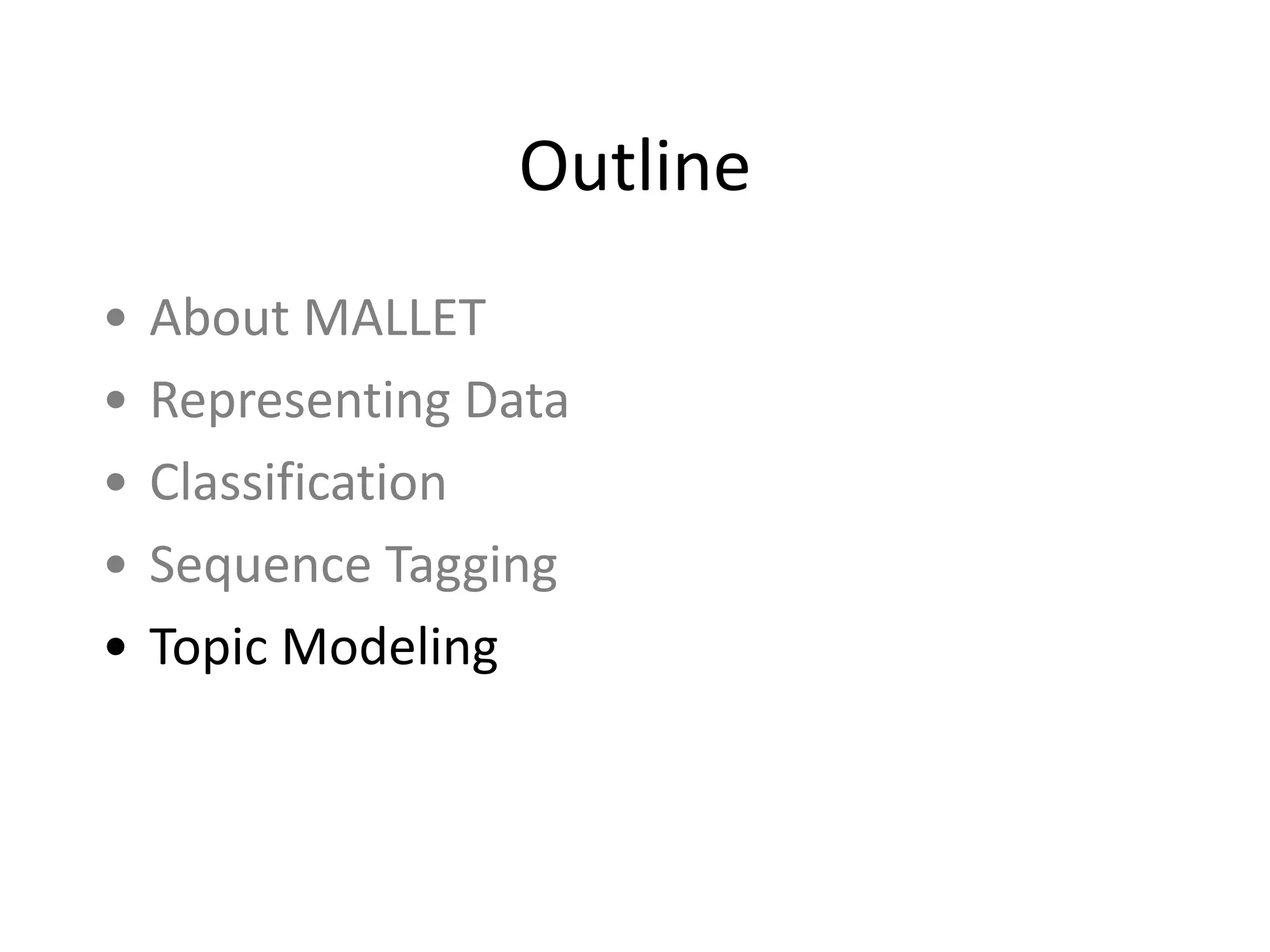 Outline
• About	
  MALLET	
  
• Representing	
  Data	
  
• Classification	
  
• Sequence	
  Tagging	
  
• Topic	
  Modeling
 