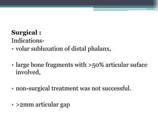 Surgical :
Indications-
• volar subluxation of distal phalanx,
• large bone fragments with >50% articular suface
involved,
• non-surgical treatment was not successful.
• >2mm articular gap
 