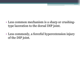 • Less common mechanism is a sharp or crushing-
type laceration to the dorsal DIP joint.
• Less commonly, a forceful hyperextension injury
of the DIP joint.
 