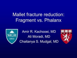 Mallet fracture reduction:
Fragment vs. Phalanx
Amir R. Kachooei, MD
Ali Moradi, MD
Chaitanya S. Mudgal, MD
 
