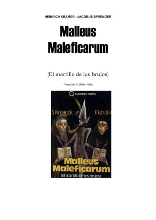 HEINRICH KRAMER - JACOBUS SPRENGER




   Malleus
 Maleficarum
 (El martillo de los brujos)
         Traducción: FLOREAL MAZA
 