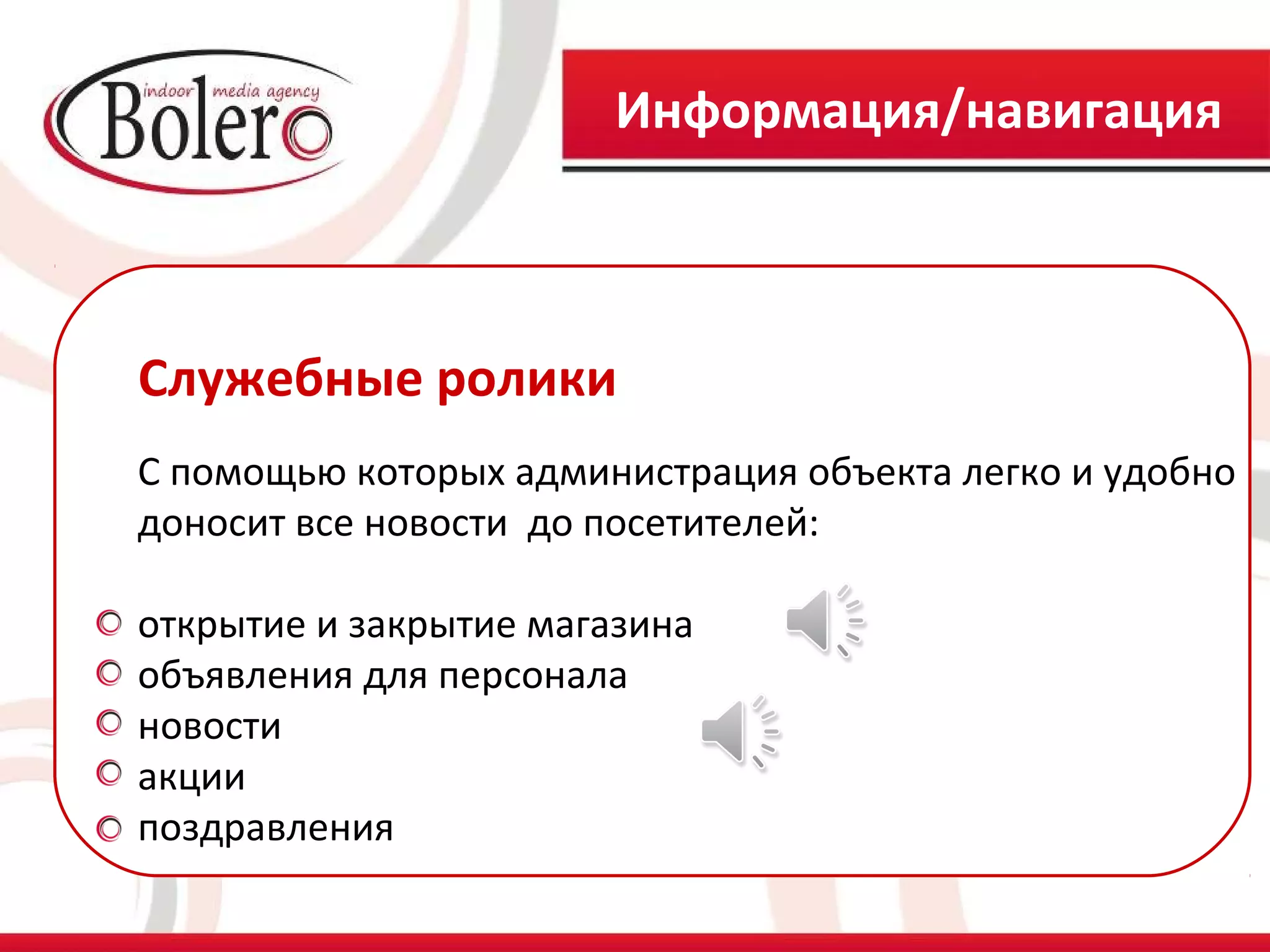 Информация/навигация



Служебные ролики
С помощью которых администрация объекта легко и удобно
доносит все новости до посетителей:

открытие и закрытие магазина
объявления для персонала
новости
акции
поздравления
 