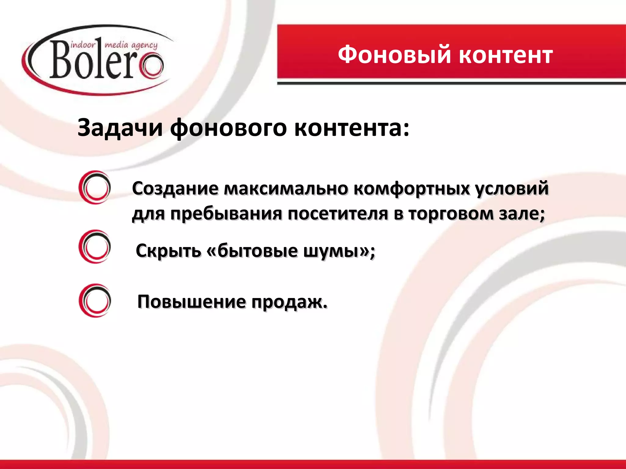 Фоновый контент

Задачи фонового контента:

    Создание максимально комфортных условий
    для пребывания посетителя в торговом зале;
    Скрыть «бытовые шумы»;

    Повышение продаж.
 