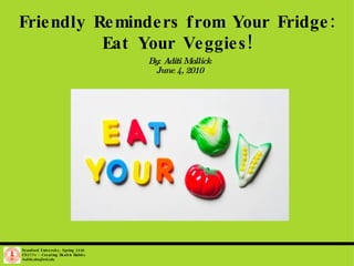 Friendly Reminders from Your Fridge: Eat Your Veggies! By: Aditi Mallick June 4, 2010 Stanford University, Spring 2010 CS377v - Creating Health Habits habits.stanford.edu   