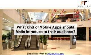 What kind of Mobile Apps should
Malls introduce to their audience?
prepared by Arworks: www.arworks.com
 