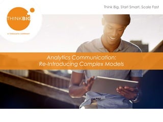 Think Big, Start Smart, Scale Fast
Analytics Communication:
Re-Introducing Complex Models
 