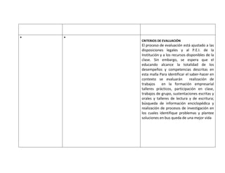CRITERIOS DE EVALUACIÓN
El proceso de evaluación está ajustado a las
disposiciones legales y al P.E.I. de la
Institución y a los recursos disponibles de la
clase. Sin embargo, se espera que el
educando alcance la totalidad de los
desempeños y competencias descritas en
esta malla Para identificar el saber-hacer en
contexto se evaluarán          realización de
trabajos     en la formación empresarial
talleres prácticos, participación en clase,
trabajos de grupo, sustentaciones escritas y
orales y talleres de lectura y de escritura;
búsqueda de información enciclopédica y
realización de procesos de investigación en
los cuales identifique problemas y plantee
soluciones en bus queda de una mejor vida
 