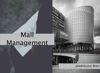 Mall
Management
Jaladhikumar Bhatt
 