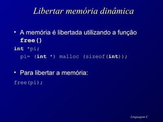 Libertar memória dinâmica A memória é libertada utilizando a função  free() int  *pi; pi= ( int  *) malloc (sizeof( int )); Para libertar a memória: free(pi);   