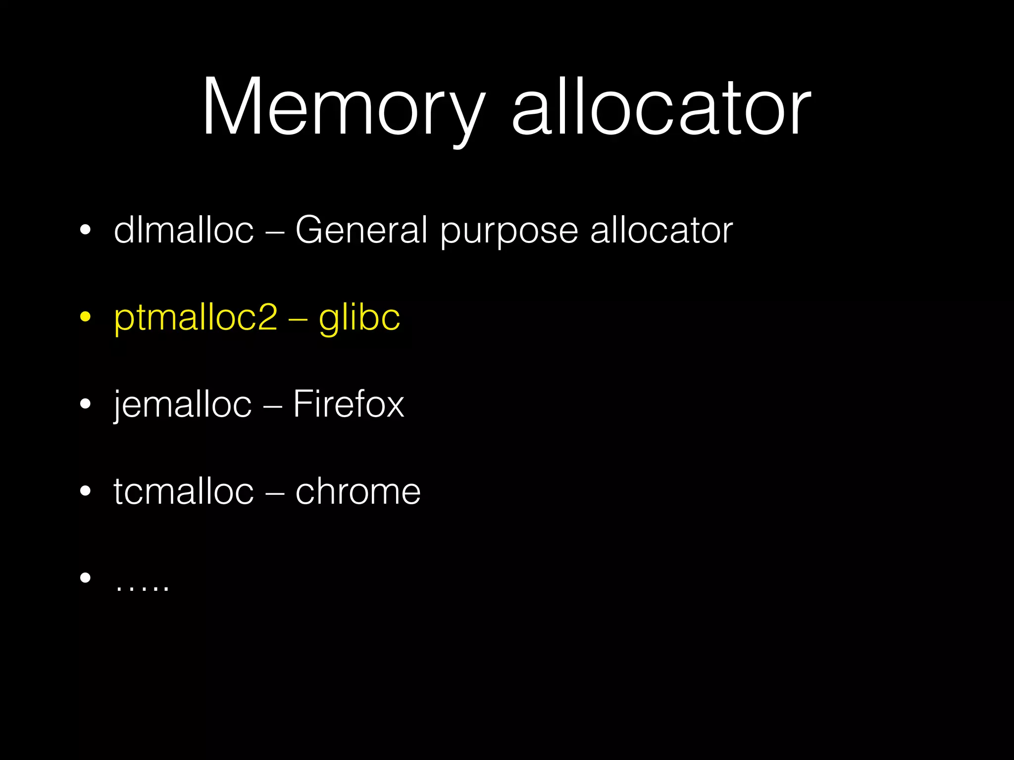 Memory allocator
• dlmalloc – General purpose allocator
• ptmalloc2 – glibc
• jemalloc – Firefox
• tcmalloc – chrome
• …..
 
