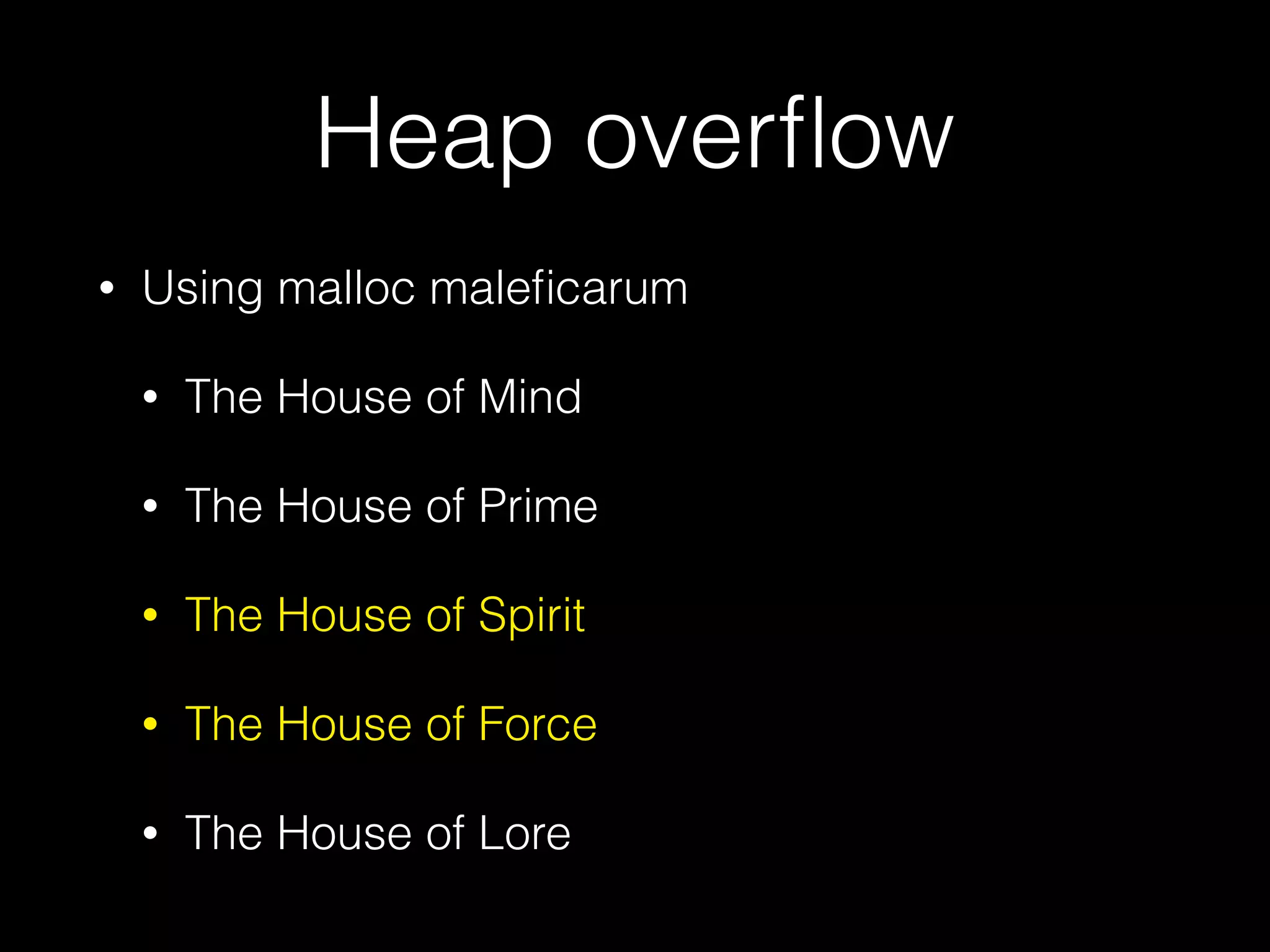Heap overﬂow
• Using malloc maleﬁcarum
• The House of Mind
• The House of Prime
• The House of Spirit
• The House of Force
• The House of Lore
 
