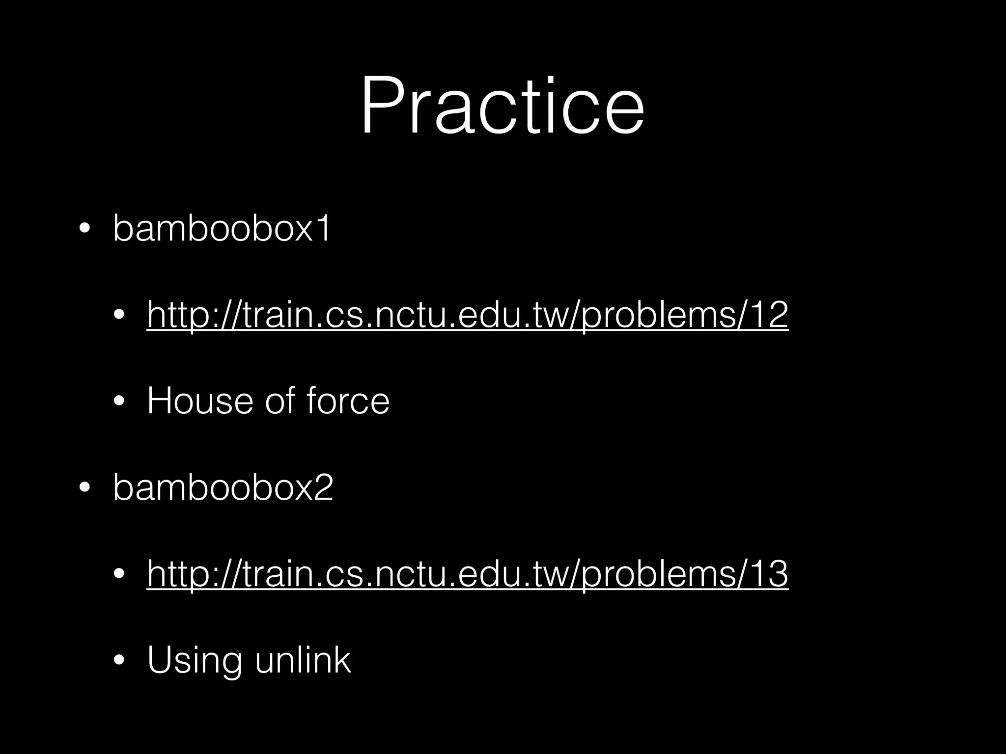 Practice
• bamboobox1
• http://train.cs.nctu.edu.tw/problems/12
• House of force
• bamboobox2
• http://train.cs.nctu.edu.tw/problems/13
• Using unlink
 