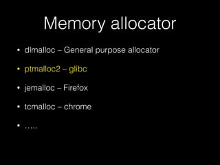 Memory allocator
• dlmalloc – General purpose allocator
• ptmalloc2 – glibc
• jemalloc – Firefox
• tcmalloc – chrome
• …..
 