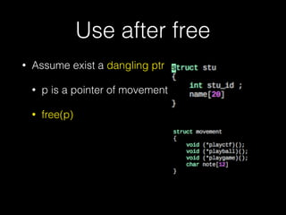 Use after free
• Assume exist a dangling ptr
• p is a pointer of movement
• free(p)
 