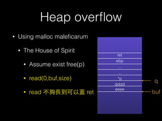 Heap overﬂow
• Using malloc maleﬁcarum
• The House of Spirit
• Assume exist free(p)
• read(0,buf,size)
• read 不夠⻑⾧長到可以蓋 ret
ret
ebp
…
…
*p
dddd
eeee
buf
q
 