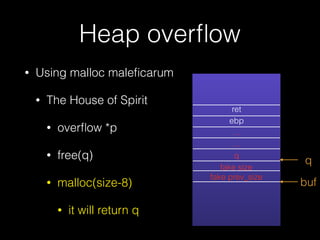 Heap overﬂow
• Using malloc maleﬁcarum
• The House of Spirit
• overﬂow *p
• free(q)
• malloc(size-8)
• it will return q
ret
ebp
…
…
q
fake size
fake prev_size
buf
q
 