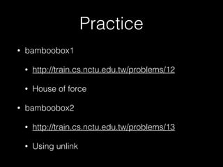 Practice
• bamboobox1
• http://train.cs.nctu.edu.tw/problems/12
• House of force
• bamboobox2
• http://train.cs.nctu.edu.tw/problems/13
• Using unlink
 