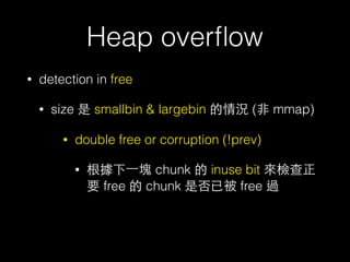 Heap overﬂow
• detection in free
• size 是 smallbin & largebin 的情況 (⾮非 mmap)
• double free or corruption (!prev)
• 根據下⼀一塊 c...