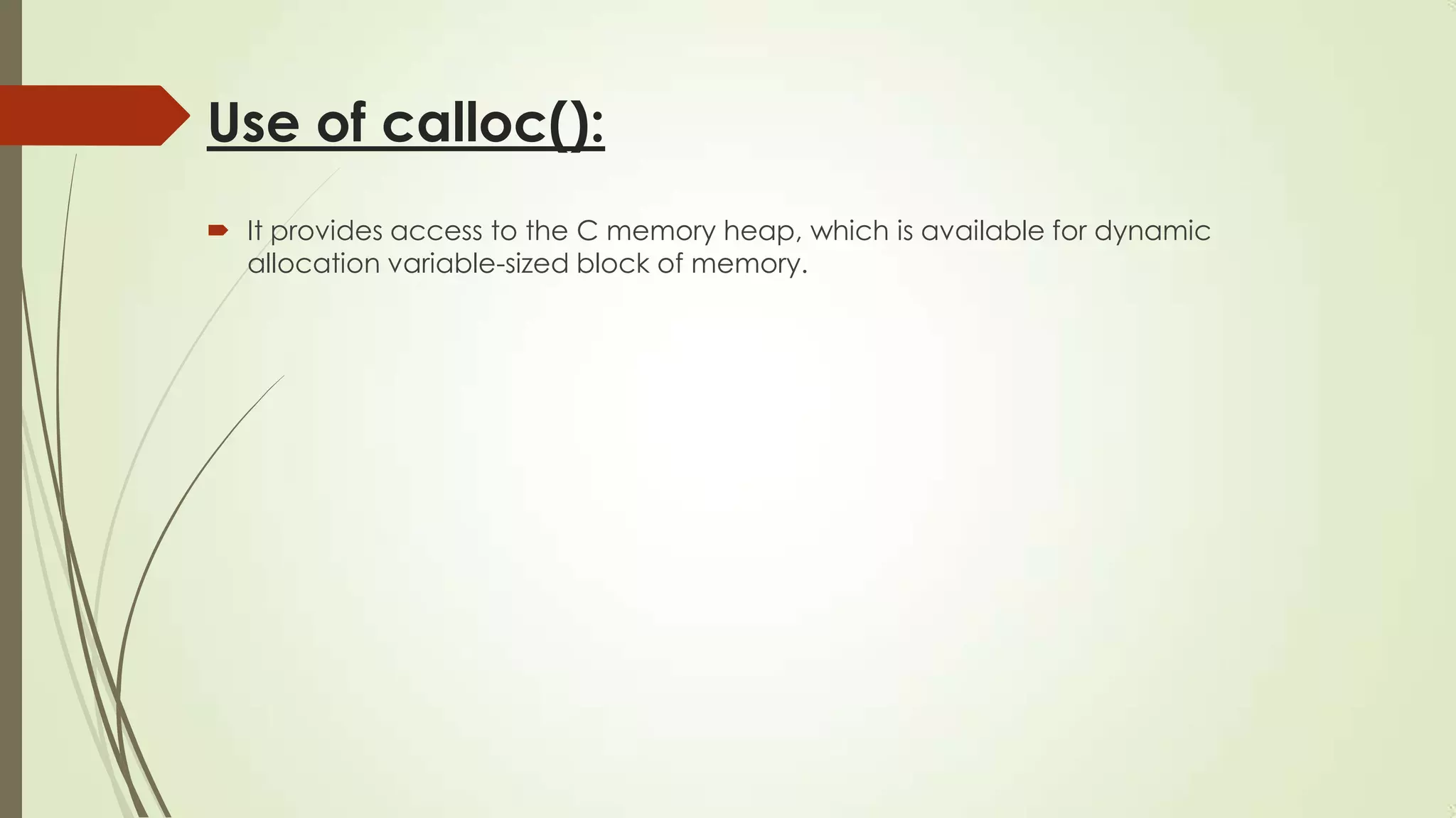 Use of calloc():
 It provides access to the C memory heap, which is available for dynamic
allocation variable-sized block of memory.

 