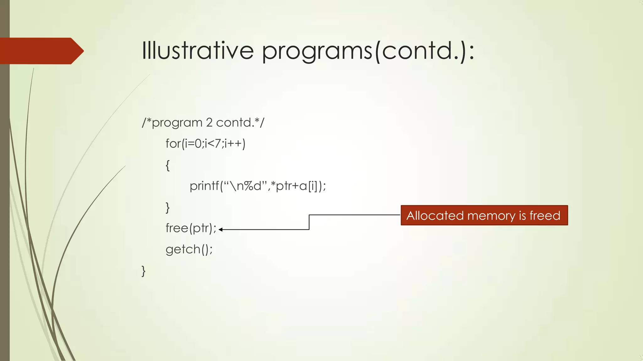 Illustrative programs(contd.):
/*program 2 contd.*/
for(i=0;i<7;i++)
{
printf(“n%d”,*ptr+a[i]);

}
free(ptr);
getch();
}

Allocated memory is freed

 