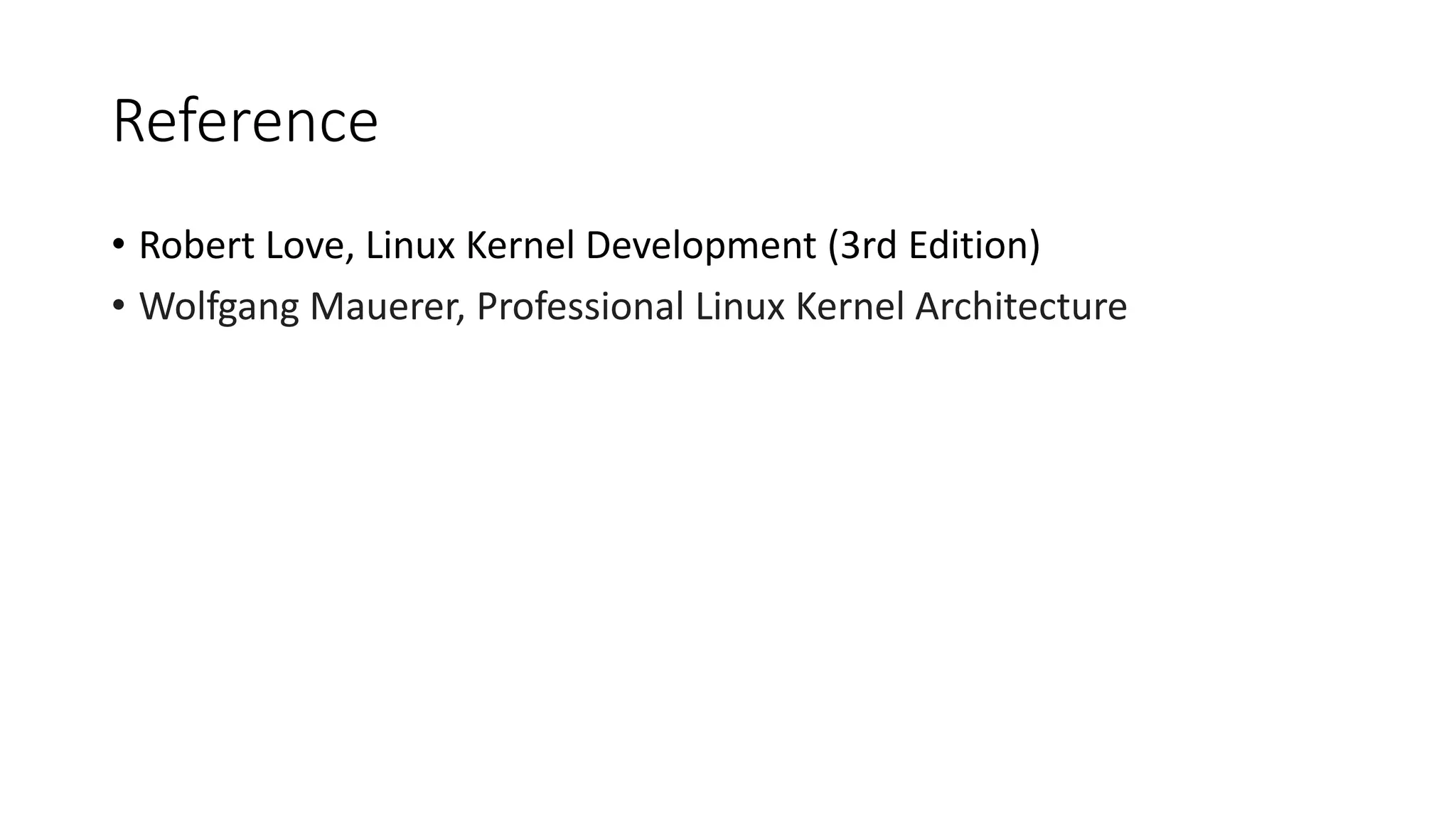 Reference
• Robert Love, Linux Kernel Development (3rd Edition)
• Wolfgang Mauerer, Professional Linux Kernel Architecture
 