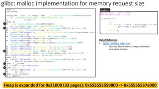 malloc.c
1
2
3
4
5
6
Heap is expanded for 0x21000 (33 pages): 0x555555559000 -> 0x55555557a000
glibc: malloc implementation for memory request size
Detail Reference
• [glibc] malloc internals
o Concept: Chunk, arenas, heaps, and thread
local cache (tcache)
 