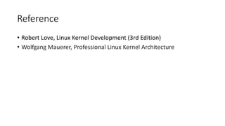 Reference
• Robert Love, Linux Kernel Development (3rd Edition)
• Wolfgang Mauerer, Professional Linux Kernel Architecture
 