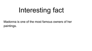 Interesting fact
Madonna is one of the most famous owners of her
paintings.
 