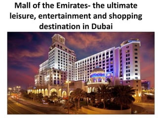 Mall of the Emirates- the ultimate 
leisure, entertainment and shopping 
destination in Dubai 
 