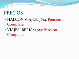 PRECIOS
 HALCÓN VIAJES: 364€ Pensión
  Completa
 VIAJES IBERIA: 395€ Pensión
  Completa
 