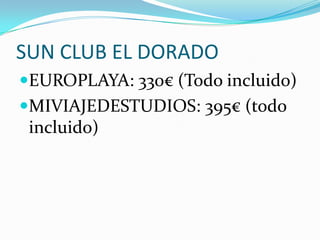 SUN CLUB EL DORADO
EUROPLAYA: 330€ (Todo incluido)
MIVIAJEDESTUDIOS: 395€ (todo
 incluido)
 