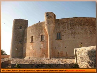 Este castillo de estilo gótico fue construido a principios del siglo XIV por orden del rey Jaume II de Mallorca 
 