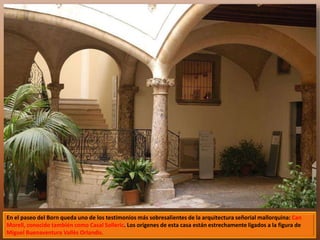 En el paseo del Born queda uno de los testimonios más sobresalientes de la arquitectura señorial mallorquina: Can 
Morell, conocido también como Casal Solleric. Los orígenes de esta casa están estrechamente ligados a la figura de 
Miguel Buenaventura Vallès Orlandis. 
 