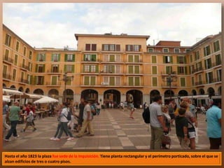 Hasta el año 1823 la plaza fue sede de la Inquisición. Tiene planta rectangular y el perímetro porticado, sobre el que se 
alzan edificios de tres o cuatro pisos. 
 