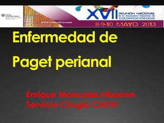 Enfermedad de
Paget perianal
Enrique Moncada Iribarren
Servicio Cirugía CHUVI
 