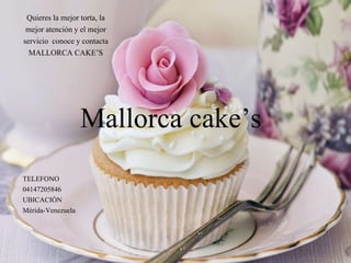 Mallorca cake’s
Quieres la mejor torta, la
mejor atención y el mejor
servicio conoce y contacta
MALLORCA CAKE’S
TELEFONO
04147205846
UBICACIÓN
Mérida-Venezuela
 