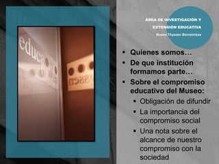 ÁREA DE INVESTIGACIÓN Y  EXTENSIÓN EDUCATIVAMuseo Thyssen BornemiszaQuienes somos…