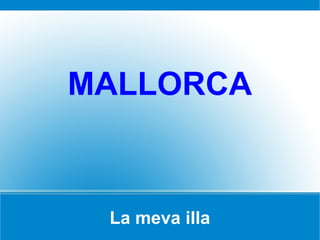 MALLORCA



 La meva illa
 