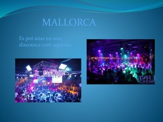 MALLORCA
Es pot anar en una
discoteca com aquesta.
 