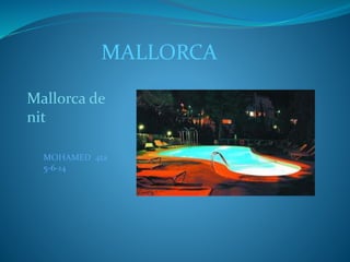 MALLORCA
Mallorca de
nit
MOHAMED 4ta
5-6-14
 