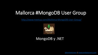 Mallorca #MongoDB User Group
http://www.meetup.com/Mallorca-MongoDB-User-Group/
MongoDB y .NET
@emiliotorrens | www.emiliotorrens.com
 